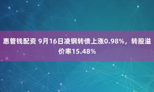 惠管钱配资 9月16日凌钢转债上涨0.98%，转股溢价率15.48%