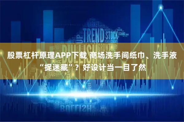 股票杠杆原理APP下载 商场洗手间纸巾、洗手液“捉迷藏”？好设计当一目了然