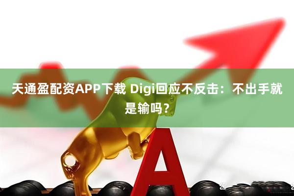 天通盈配资APP下载 Digi回应不反击：不出手就是输吗？