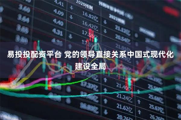 易投投配资平台 党的领导直接关系中国式现代化建设全局