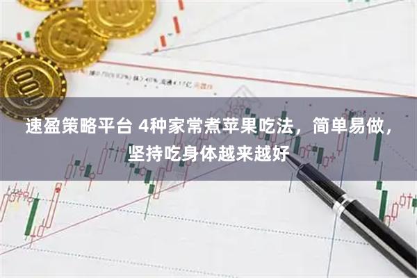 速盈策略平台 4种家常煮苹果吃法，简单易做，坚持吃身体越来越好