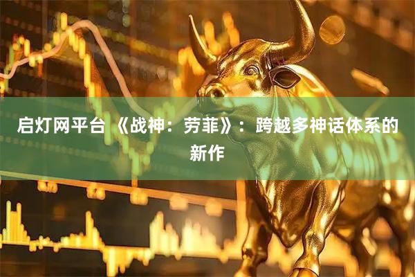 启灯网平台 《战神：劳菲》：跨越多神话体系的新作