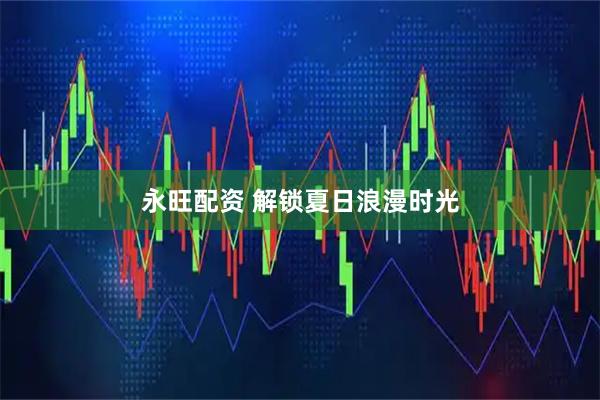 永旺配资 解锁夏日浪漫时光