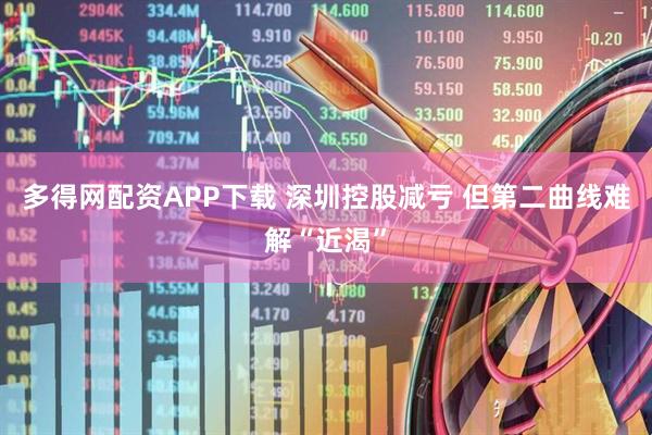 多得网配资APP下载 深圳控股减亏 但第二曲线难解“近渴”