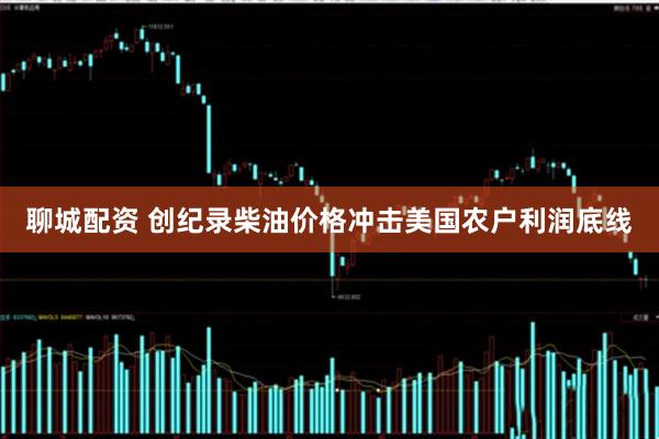 聊城配资 创纪录柴油价格冲击美国农户利润底线