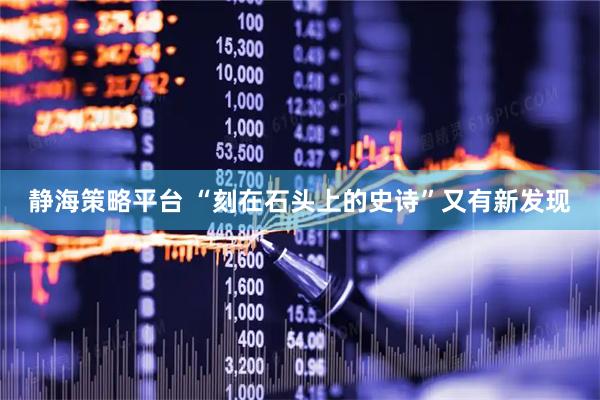 静海策略平台 “刻在石头上的史诗”又有新发现