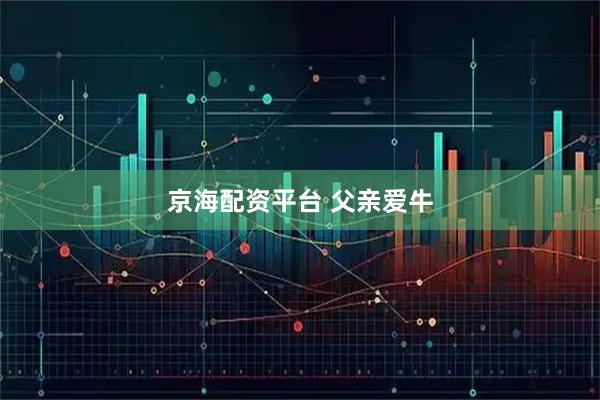 京海配资平台 父亲爱牛